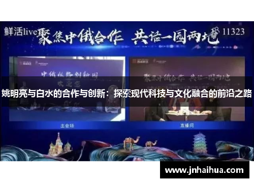 姚明亮与白水的合作与创新：探索现代科技与文化融合的前沿之路