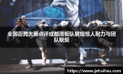 全国街舞大赛点评成都滑板队展现惊人耐力与团队默契