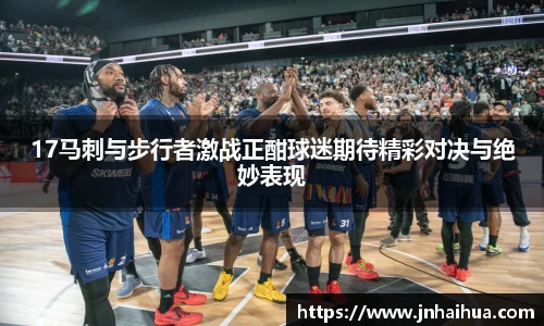 17马刺与步行者激战正酣球迷期待精彩对决与绝妙表现