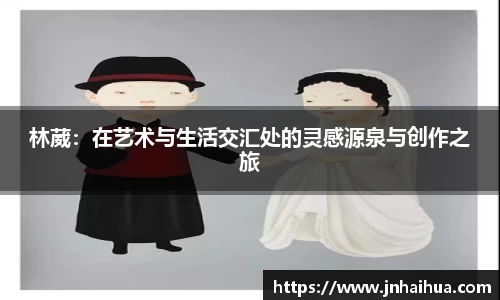 必一林葳：在艺术与生活交汇处的灵感源泉与创作之旅