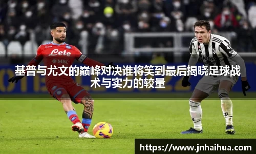 必一基普与尤文的巅峰对决谁将笑到最后揭晓足球战术与实力的较量