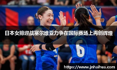 必一日本女排迎战塞尔维亚力争在国际赛场上再创辉煌
